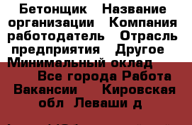 Бетонщик › Название организации ­ Компания-работодатель › Отрасль предприятия ­ Другое › Минимальный оклад ­ 30 000 - Все города Работа » Вакансии   . Кировская обл.,Леваши д.